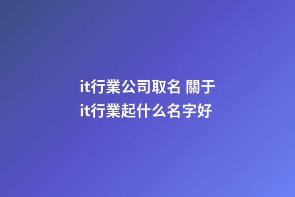 it行業公司取名 關于it行業起什么名字好-第1張-公司起名-玄機派
